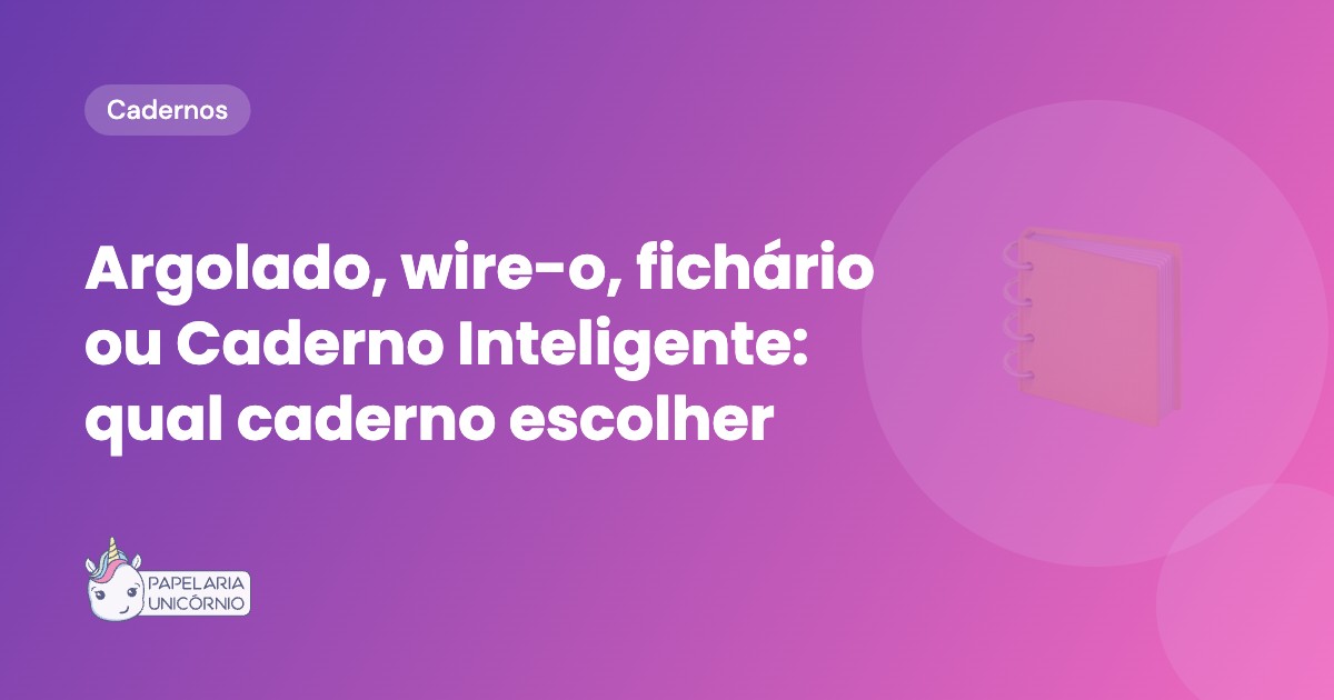 Argolado, Wire-o, Fichário ou Caderno Inteligente: Qual Caderno Escolher
